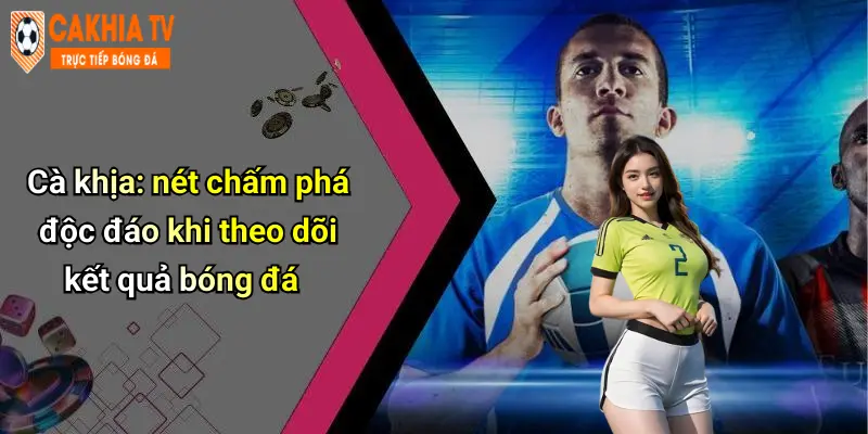 Cà khịa: nét chấm phá độc đáo khi theo dõi kết quả bóng đá