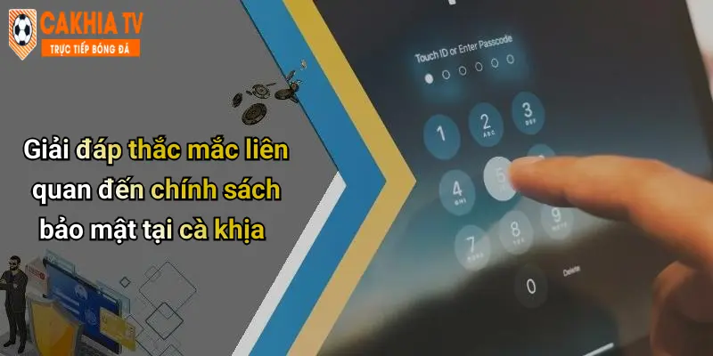 Giải đáp thắc mắc liên quan đến chính sách bảo mật tại cà khịa