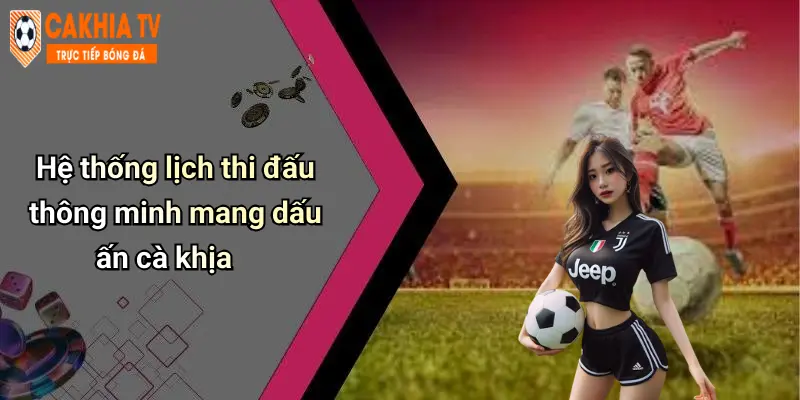 Hệ thống lịch thi đấu thông minh mang dấu ấn cà khịa