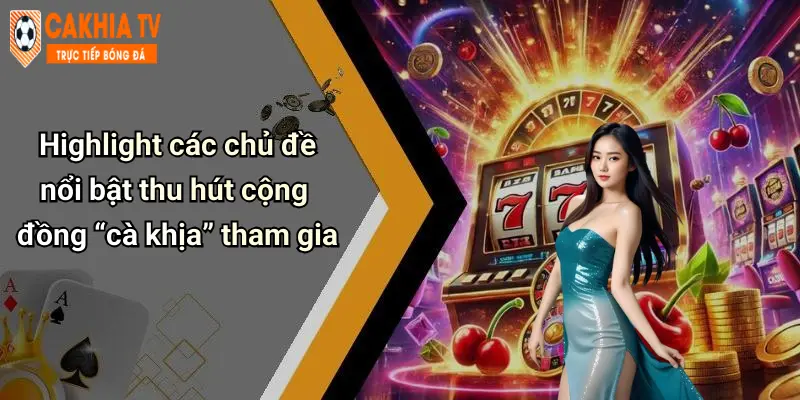 Highlight các chủ đề nổi bật thu hút cộng đồng “cà khịa” tham gia