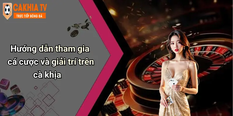 Hướng dẫn tham gia cá cược và giải trí trên cà khịa