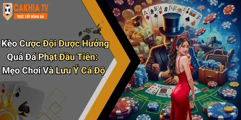 Kèo Cược Đội Được Hưởng Quả Đá Phạt Đầu Tiên: Mẹo Chơi Và Lưu Ý Cá Độ