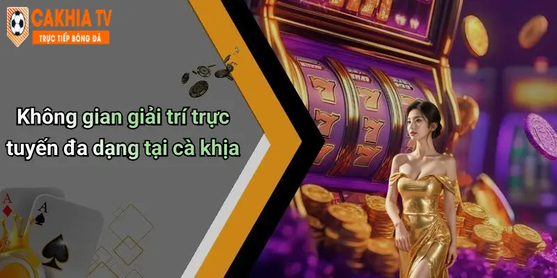 Không gian giải trí trực tuyến đa dạng tại cà khịa