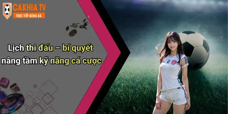 Lịch thi đấu – bí quyết nâng tầm kỹ năng cá cược