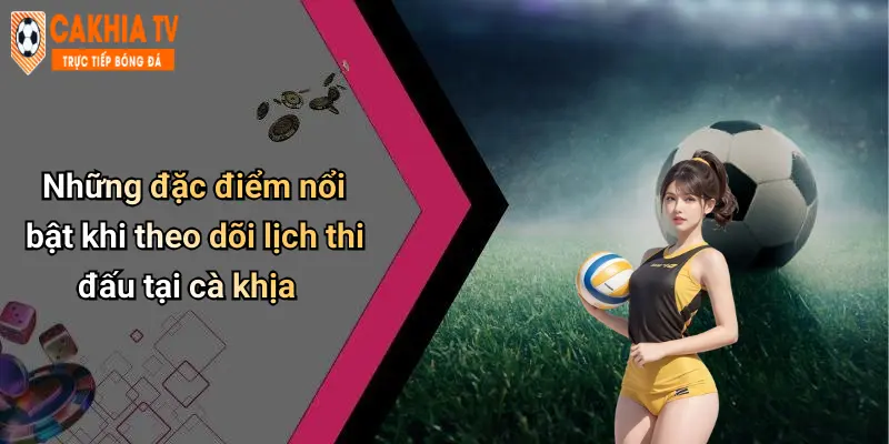 Những đặc điểm nổi bật khi theo dõi lịch thi đấu tại cà khịa