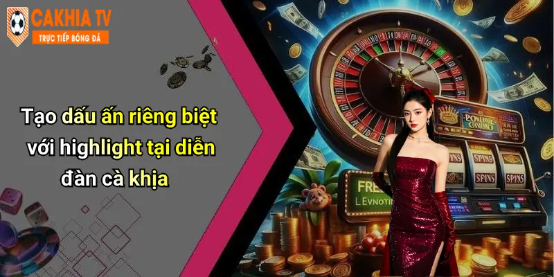 Tạo dấu ấn riêng biệt với highlight tại diễn đàn cà khịa