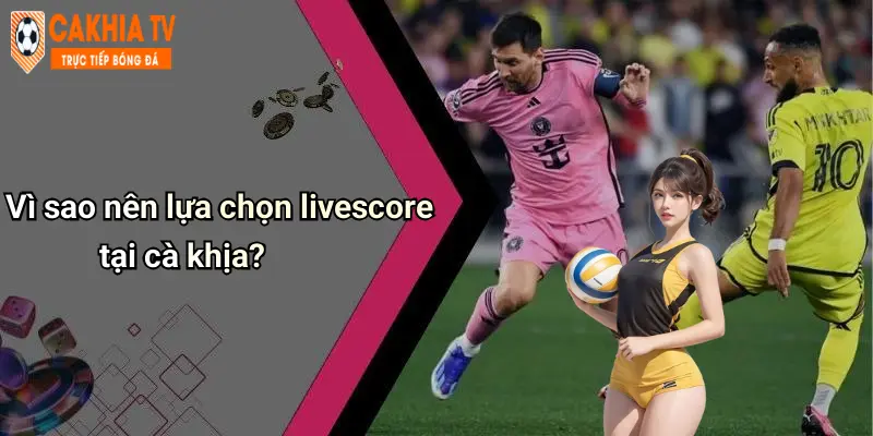 Vì sao nên lựa chọn livescore tại cà khịa?