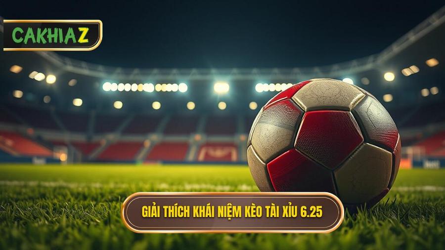 Khái niệm cơ bản: Kèo tài xỉu 6.25 là gì?