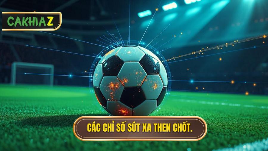 Phân tích các chỉ số sút xa then chốt