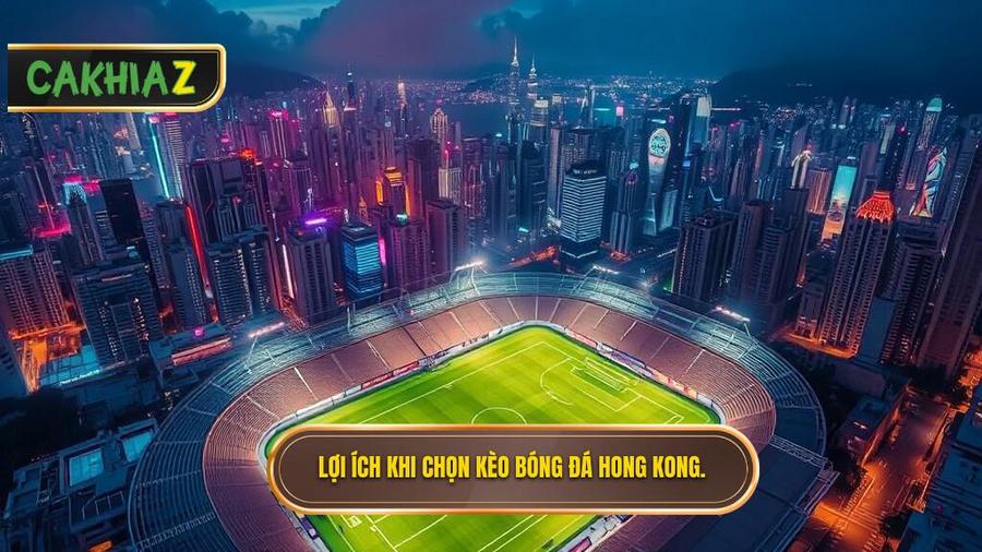 Tại sao người chơi nên ưu tiên chọn kèo bóng đá Hong Kong?