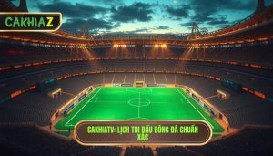 Lịch thi đấu bóng đá hôm nay tại CakhiaTV